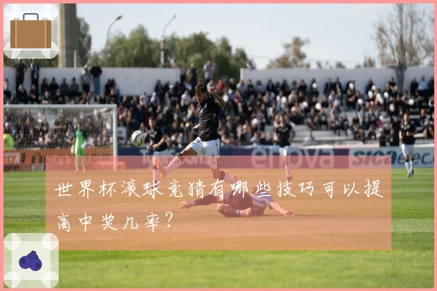 世界杯滚球竞猜有哪些技巧可以提高中奖几率？
