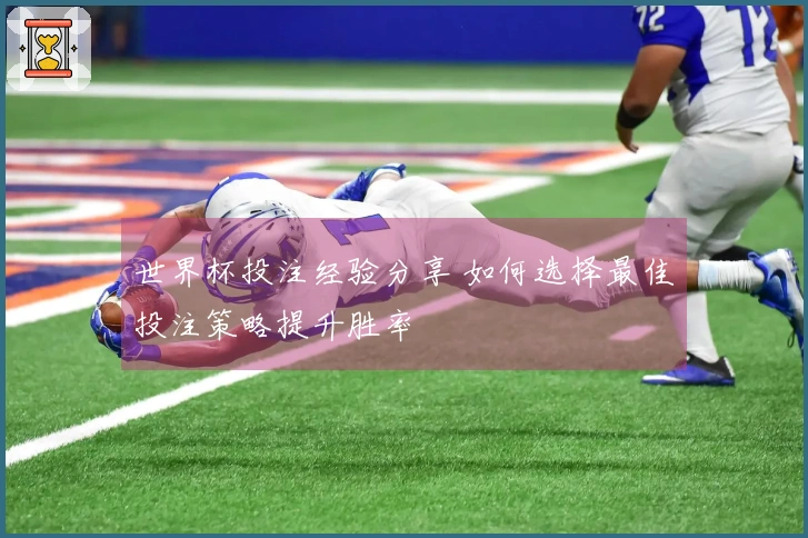 世界杯投注经验分享 如何选择最佳投注策略提升胜率