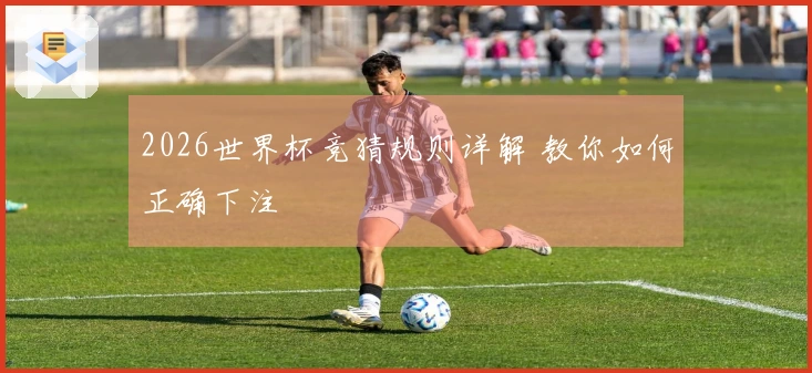 2026世界杯竞猜规则详解 教你如何正确下注
