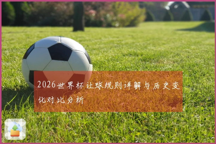 2026世界杯让球规则详解与历史变化对比分析