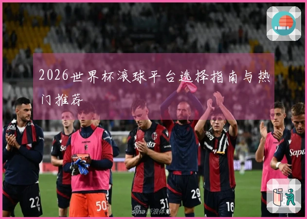2026世界杯滚球平台选择指南与热门推荐
