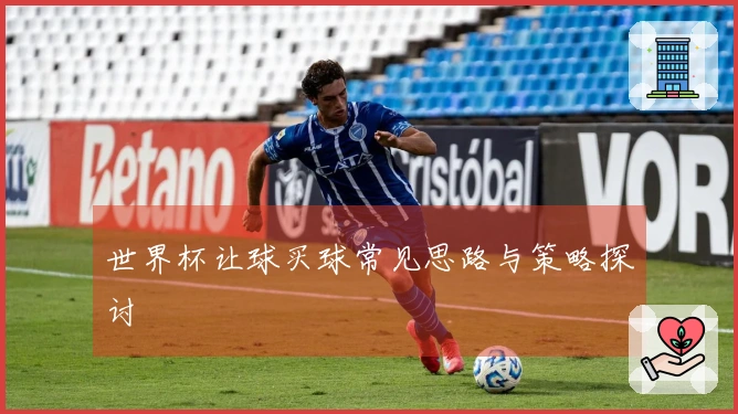 世界杯让球买球常见思路与策略探讨